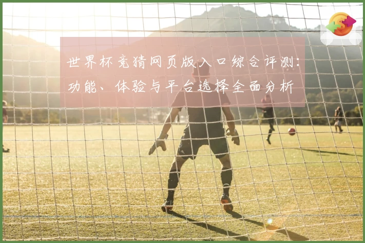 世界杯竞猜网页版入口综合评测：功能、体验与平台选择全面分析