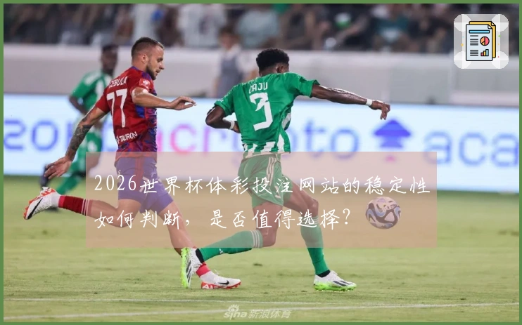 2026世界杯体彩投注网站的稳定性如何判断，是否值得选择？