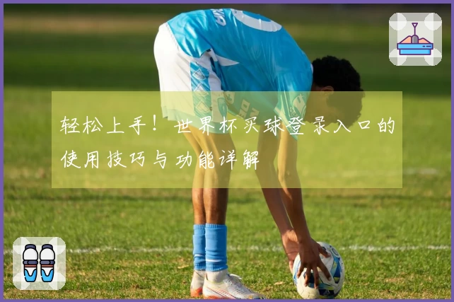 轻松上手！世界杯买球登录入口的使用技巧与功能详解