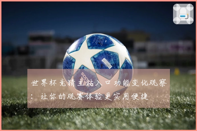 世界杯竞猜主站入口功能变化观察：让你的观赛体验更实用便捷