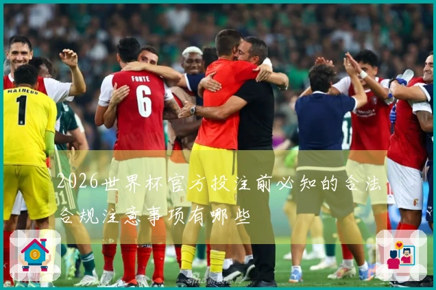 2026世界杯官方投注前必知的合法合规注意事项有哪些
