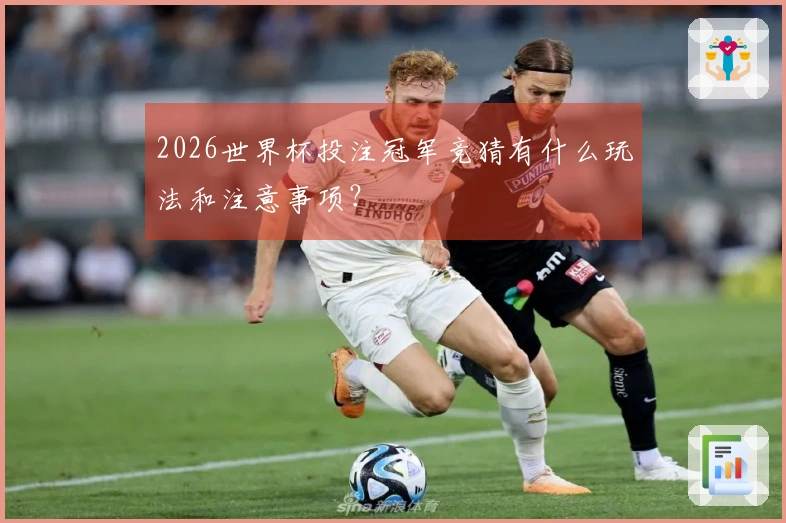 2026世界杯投注冠军竞猜有什么玩法和注意事项？