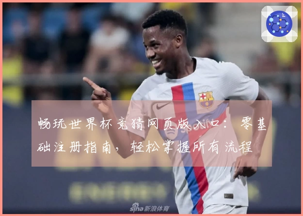 畅玩世界杯竞猜网页版入口：零基础注册指南，轻松掌握所有流程