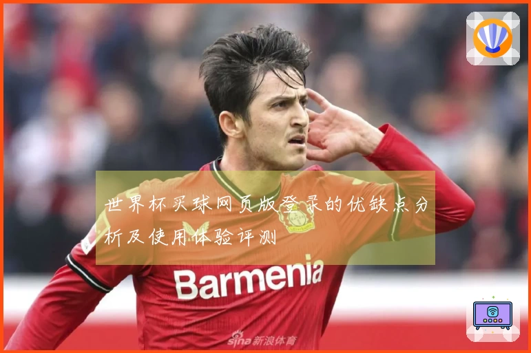 世界杯买球网页版登录的优缺点分析及使用体验评测