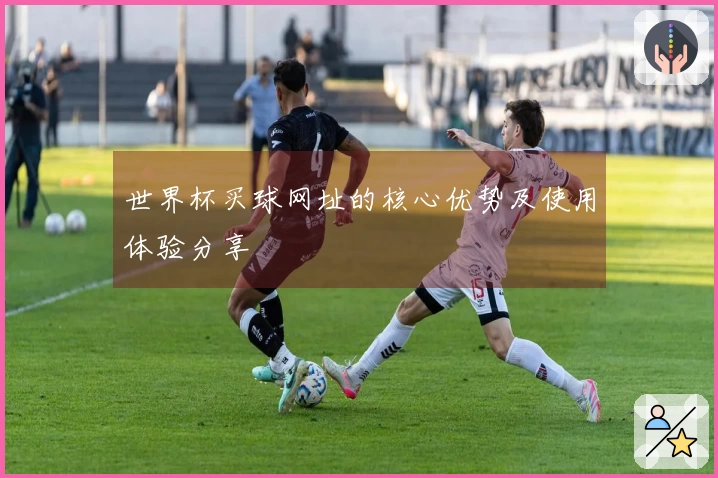 世界杯买球网址的核心优势及使用体验分享