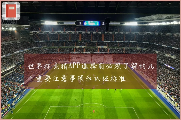 世界杯竞猜APP选择前必须了解的几个重要注意事项和认证标准