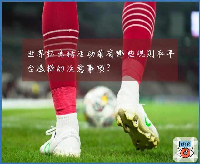 世界杯竞猜活动前有哪些规则和平台选择的注意事项？