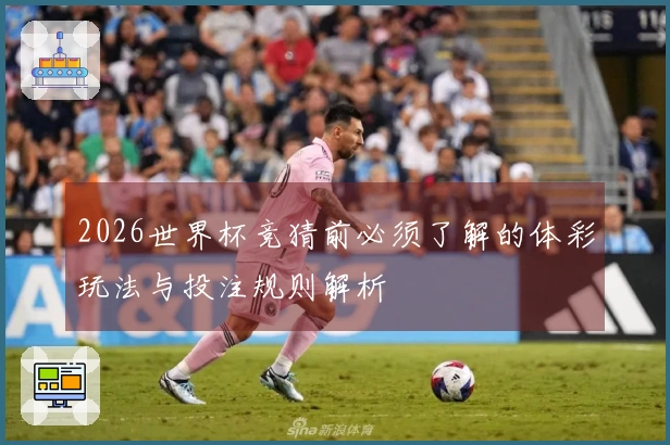 2026世界杯竞猜前必须了解的体彩玩法与投注规则解析