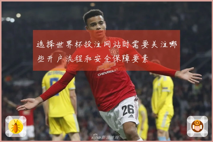 选择世界杯投注网站时需要关注哪些开户流程和安全保障要素