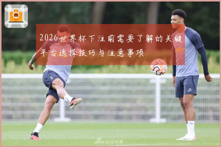 2026世界杯下注前需要了解的关键平台选择技巧与注意事项