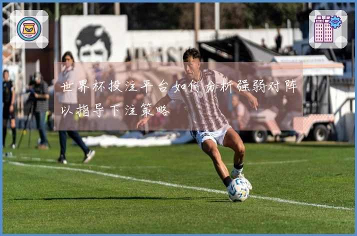 世界杯投注平台如何分析强弱对阵以指导下注策略