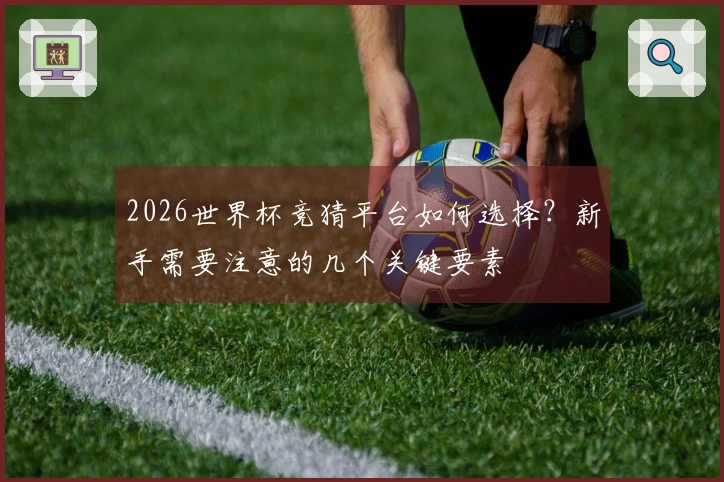 2026世界杯竞猜平台如何选择？新手需要注意的几个关键要素