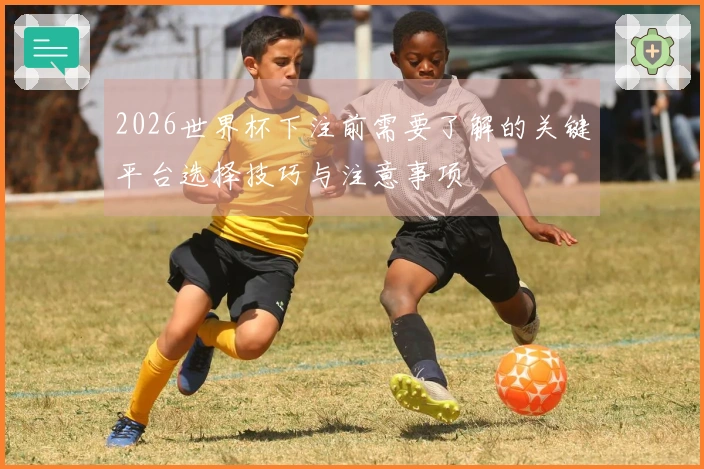 2026世界杯下注前需要了解的关键平台选择技巧与注意事项