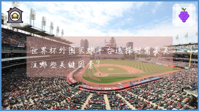 世界杯外围买球平台选择时需要关注哪些关键因素？