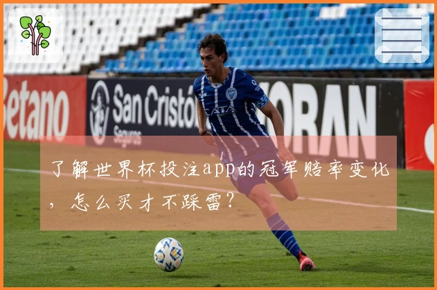 了解世界杯投注app的冠军赔率变化，怎么买才不踩雷？