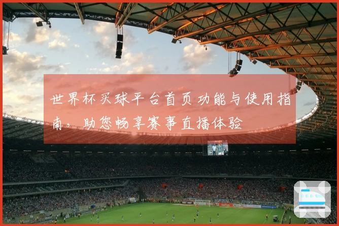 世界杯买球平台首页功能与使用指南，助您畅享赛事直播体验
