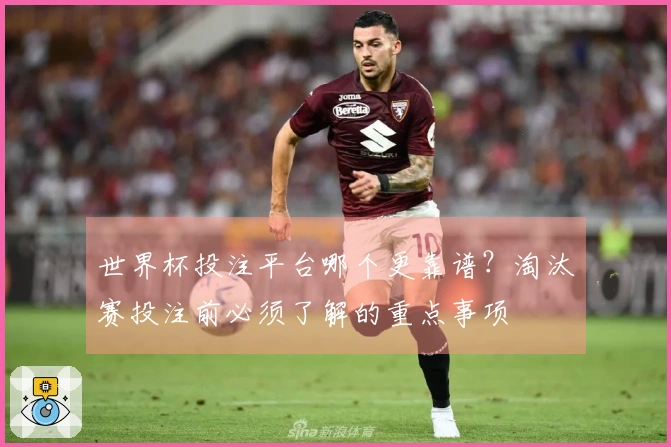 世界杯投注平台哪个更靠谱？淘汰赛投注前必须了解的重点事项