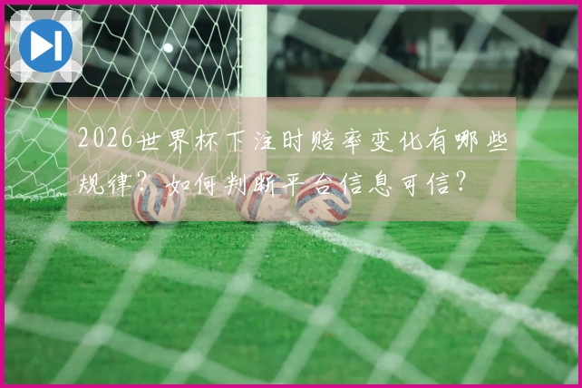 2026世界杯下注时赔率变化有哪些规律？如何判断平台信息可信？