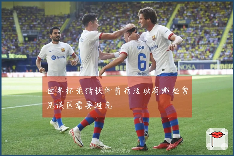 世界杯竞猜软件首存活动有哪些常见误区需要避免
