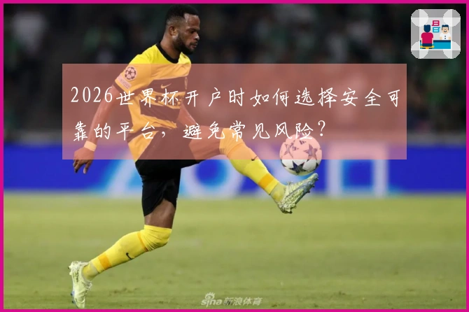 2026世界杯开户时如何选择安全可靠的平台，避免常见风险？