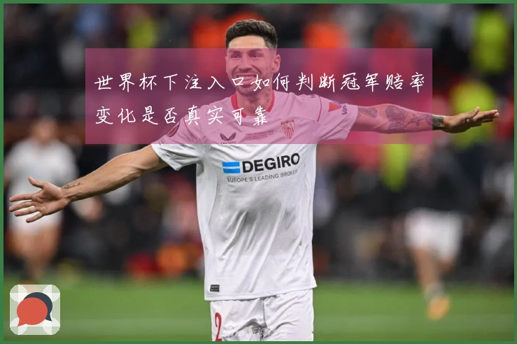 世界杯下注入口如何判断冠军赔率变化是否真实可靠